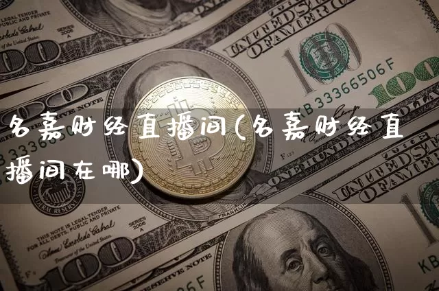名嘉财经直播间(名嘉财经直播间在哪)_https://www.dcjwmf.com_中金所_第1张