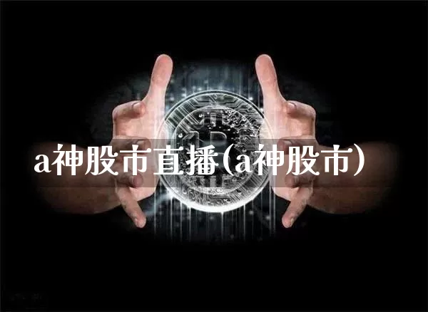 a神股市直播(a神股市)_https://www.dcjwmf.com_大商所_第1张