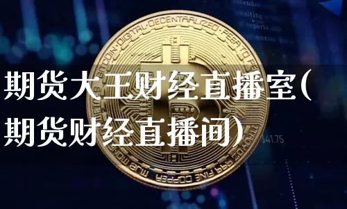 期货大王财经直播室(期货财经直播间)_https://www.dcjwmf.com_大商所_第1张