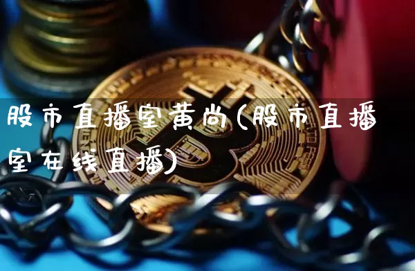 股市直播室黄尚(股市直播室在线直播)_https://www.dcjwmf.com_广期所_第1张