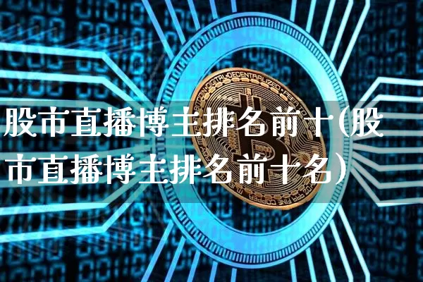 股市直播博主排名前十(股市直播博主排名前十名)_https://www.dcjwmf.com_大商所_第1张