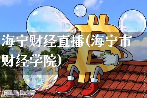 海宁财经直播(海宁市财经学院)_https://www.dcjwmf.com_广期所_第1张