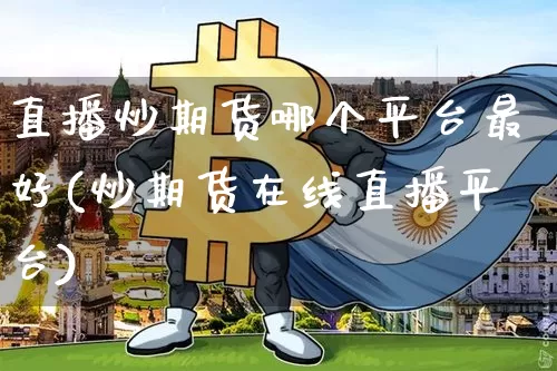 直播炒期货哪个平台最好(炒期货在线直播平台)_https://www.dcjwmf.com_上期能源_第1张