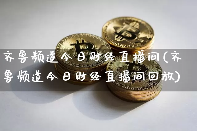 齐鲁频道今日财经直播间(齐鲁频道今日财经直播间回放)_https://www.dcjwmf.com_中金所_第1张