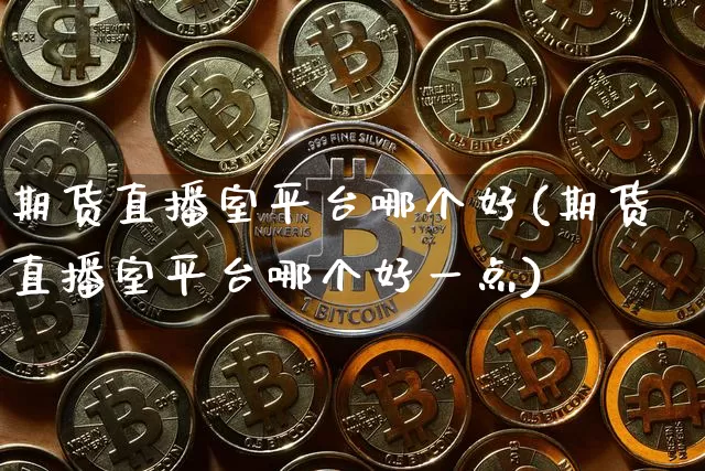 期货直播室平台哪个好(期货直播室平台哪个好一点)_https://www.dcjwmf.com_上期能源_第1张