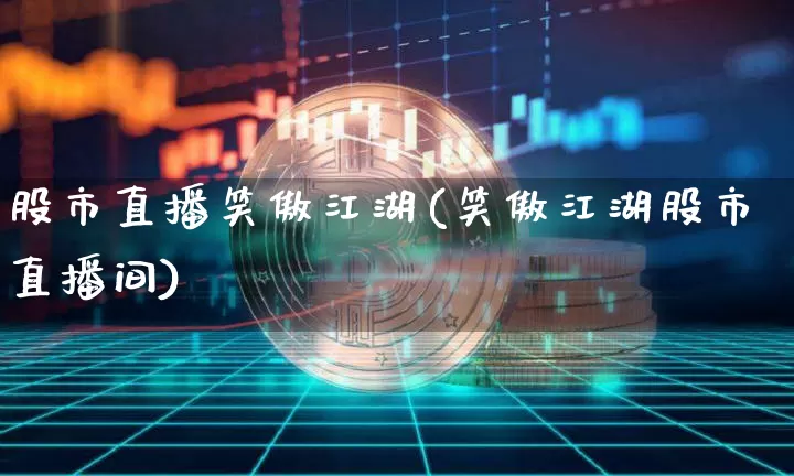 股市直播笑傲江湖(笑傲江湖股市直播间)_https://www.dcjwmf.com_上期所_第1张