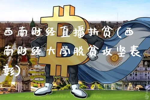 西南财经直播扶贫(西南财经大学脱贫攻坚表彰)_https://www.dcjwmf.com_上期所_第1张