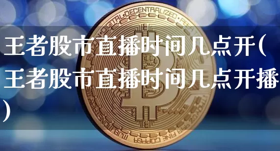 王者股市直播时间几点开(王者股市直播时间几点开播)_https://www.dcjwmf.com_上期所_第1张