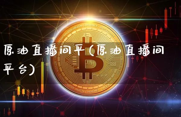 原油直播间平(原油直播间平台)_https://www.dcjwmf.com_上期所_第1张