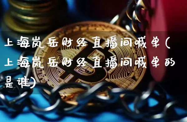 上海岚岳财经直播间喊单(上海岚岳财经直播间喊单的是谁)_https://www.dcjwmf.com_上期所_第1张