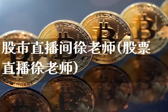 股市直播间徐老师(股票直播徐老师)_https://www.dcjwmf.com_广期所_第1张