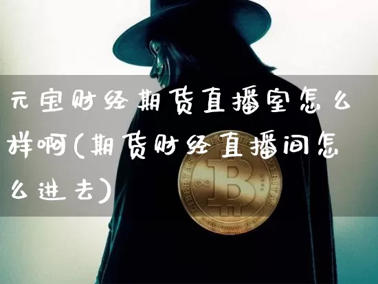 元宝财经期货直播室怎么样啊(期货财经直播间怎么进去)_https://www.dcjwmf.com_大商所_第1张