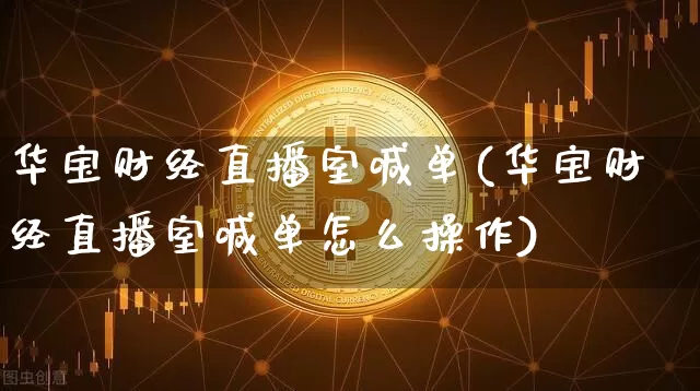 华宝财经直播室喊单(华宝财经直播室喊单怎么操作)_https://www.dcjwmf.com_上期能源_第1张