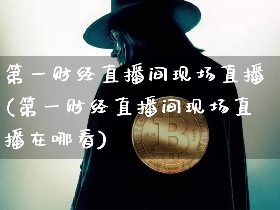 第一财经直播间现场直播(第一财经直播间现场直播在哪看)_https://www.dcjwmf.com_上期所_第1张