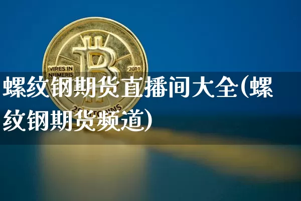 螺纹钢期货直播间大全(螺纹钢期货频道)_https://www.dcjwmf.com_广期所_第1张