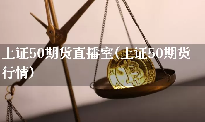 上证50期货直播室(上证50期货行情)_https://www.dcjwmf.com_郑商所_第1张