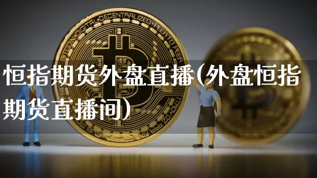 恒指期货外盘直播(外盘恒指期货直播间)_https://www.dcjwmf.com_上期能源_第1张