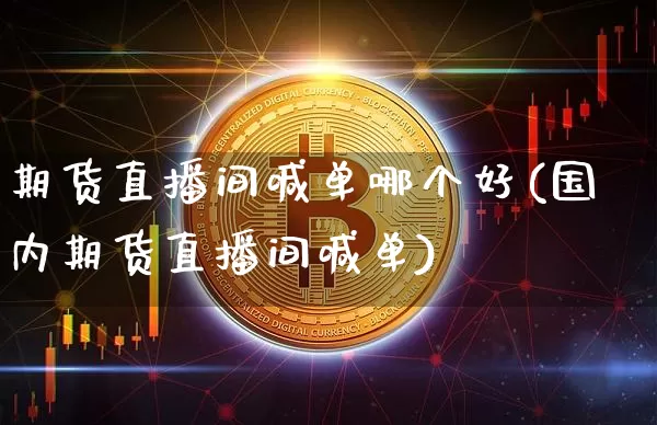 期货直播间喊单哪个好(国内期货直播间喊单)_https://www.dcjwmf.com_中金所_第1张