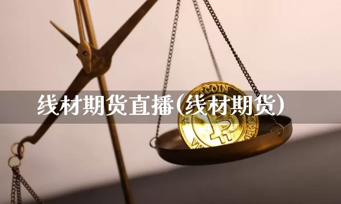 线材期货直播(线材期货)_https://www.dcjwmf.com_广期所_第1张