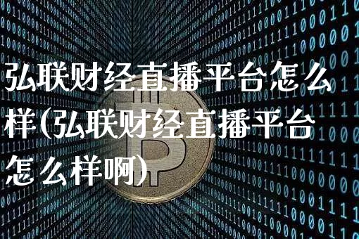弘联财经直播平台怎么样(弘联财经直播平台怎么样啊)_https://www.dcjwmf.com_广期所_第1张
