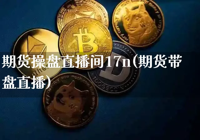 期货操盘直播间17n(期货带盘直播)_https://www.dcjwmf.com_上期能源_第1张