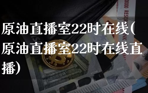 原油直播室22时在线(原油直播室22时在线直播)_https://www.dcjwmf.com_上期能源_第1张
