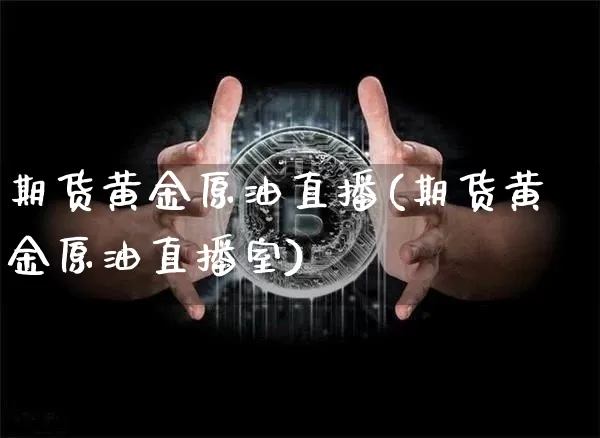 期货黄金原油直播(期货黄金原油直播室)_https://www.dcjwmf.com_中金所_第1张
