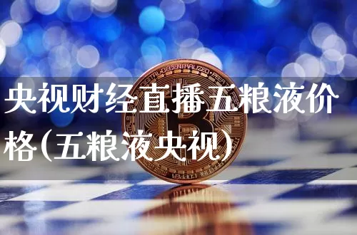 央视财经直播五粮液价格(五粮液央视)_https://www.dcjwmf.com_郑商所_第1张