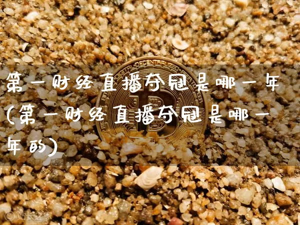 第一财经直播夺冠是哪一年(第一财经直播夺冠是哪一年的)_https://www.dcjwmf.com_大商所_第1张