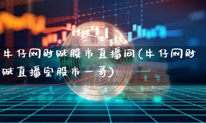 牛仔网财赋股市直播间(牛仔网财赋直播室股市一哥)_https://www.dcjwmf.com_郑商所_第1张