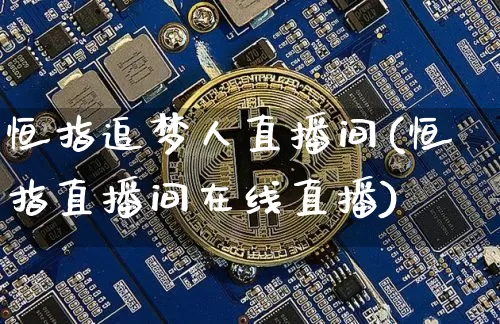 恒指追梦人直播间(恒指直播间在线直播)_https://www.dcjwmf.com_上期所_第1张