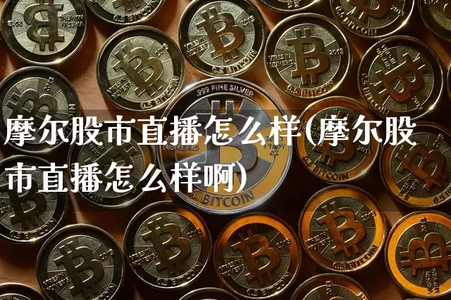 摩尔股市直播怎么样(摩尔股市直播怎么样啊)_https://www.dcjwmf.com_上期所_第1张