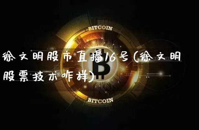 徐文明股市直播16号(徐文明股票技术咋样)_https://www.dcjwmf.com_中金所_第1张