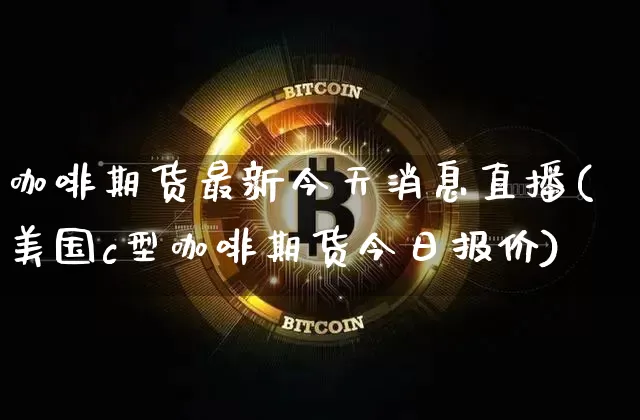咖啡期货最新今天消息直播(美国c型咖啡期货今日报价)_https://www.dcjwmf.com_大商所_第1张