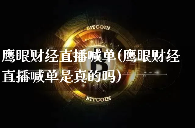 鹰眼财经直播喊单(鹰眼财经直播喊单是真的吗)_https://www.dcjwmf.com_上期能源_第1张
