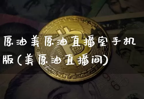 原油美原油直播室手机版(美原油直播间)_https://www.dcjwmf.com_大商所_第1张