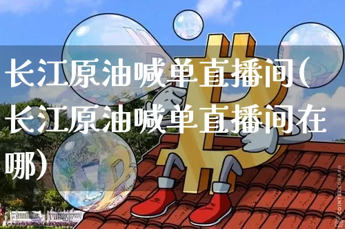 长江原油喊单直播间(长江原油喊单直播间在哪)_https://www.dcjwmf.com_中金所_第1张