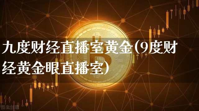 九度财经直播室黄金(9度财经黄金眼直播室)_https://www.dcjwmf.com_上期所_第1张