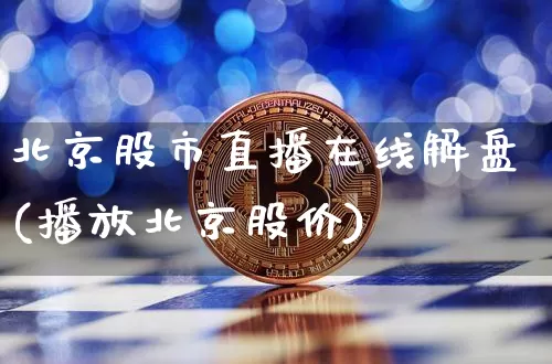 北京股市直播在线解盘(播放北京股价)_https://www.dcjwmf.com_上期能源_第1张