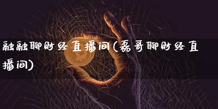 融融聊财经直播间(磊哥聊财经直播间)_https://www.dcjwmf.com_上期所_第1张