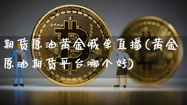 期货原油黄金喊单直播(黄金原油期货平台哪个好)_https://www.dcjwmf.com_大商所_第1张