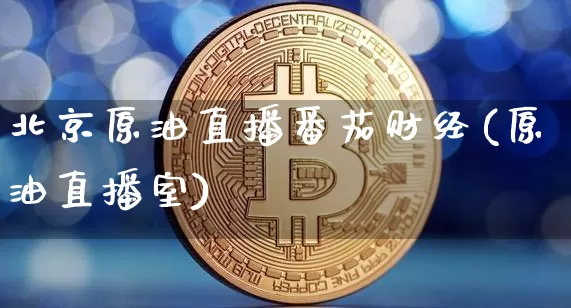 北京原油直播番茄财经(原油直播室)_https://www.dcjwmf.com_大商所_第1张