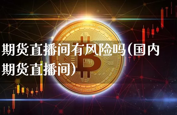 期货直播间有风险吗(国内期货直播间)_https://www.dcjwmf.com_中金所_第1张