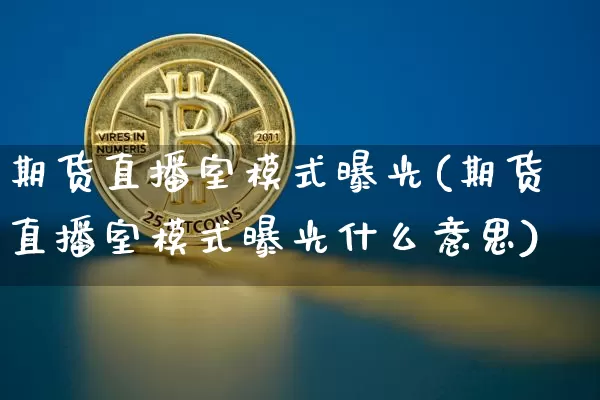 期货直播室模式曝光(期货直播室模式曝光什么意思)_https://www.dcjwmf.com_上期能源_第1张