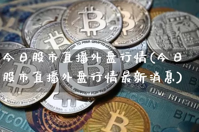今日股市直播外盘行情(今日股市直播外盘行情最新消息)_https://www.dcjwmf.com_上期所_第1张