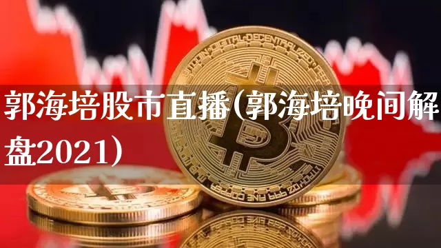 郭海培股市直播(郭海培晚间解盘2021)_https://www.dcjwmf.com_上期所_第1张