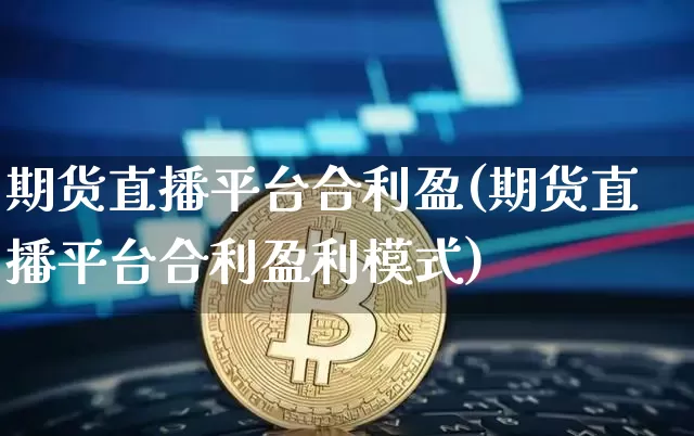 期货直播平台合利盈(期货直播平台合利盈利模式)_https://www.dcjwmf.com_大商所_第1张
