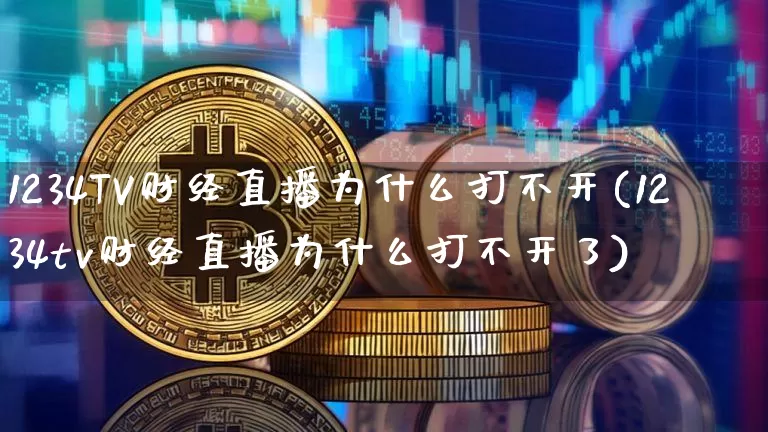 1234TV财经直播为什么打不开(1234tv财经直播为什么打不开了)_https://www.dcjwmf.com_上期所_第1张