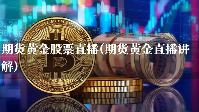 期货黄金股票直播(期货黄金直播讲解)_https://www.dcjwmf.com_上期能源_第1张