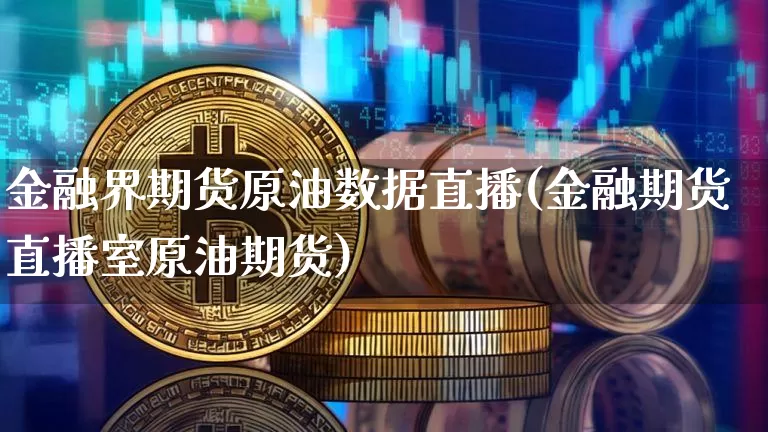 金融界期货原油数据直播(金融期货直播室原油期货)_https://www.dcjwmf.com_上期所_第1张